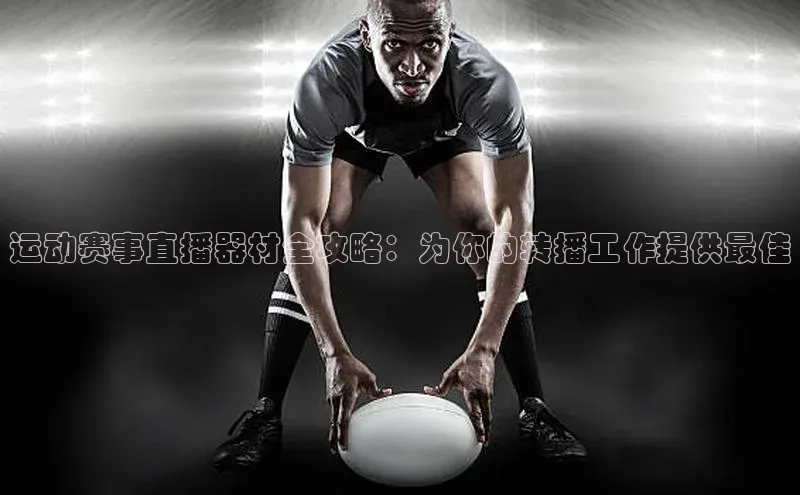 运动赛事直播器材全攻略：为你的转播工作提供最佳