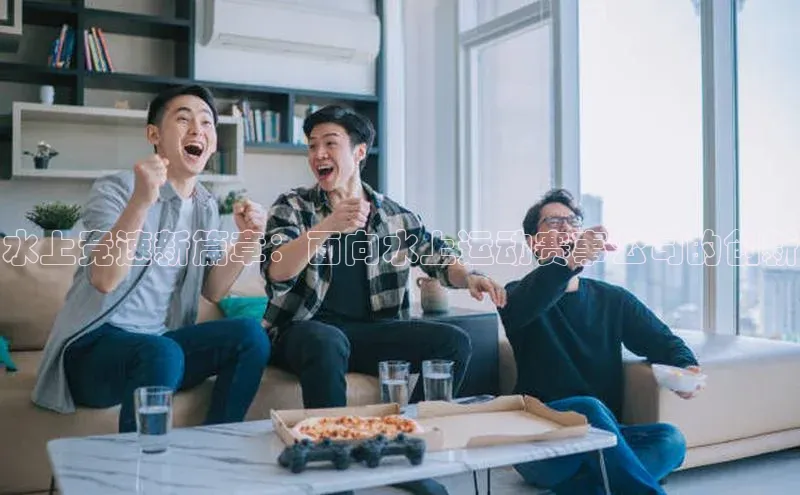 水上竞速新篇章：面向水上运动赛事公司的创新