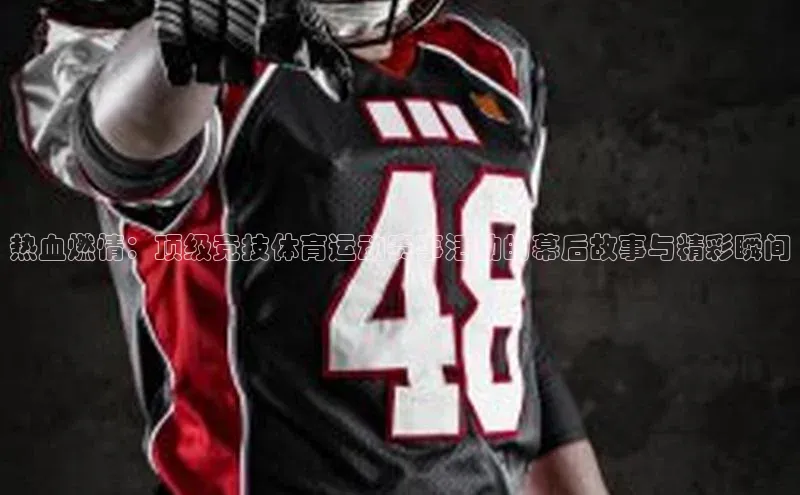 热血燃情：顶级竞技体育运动赛事活动的幕后故事与精彩瞬间